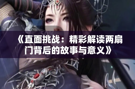 《直面挑战：精彩解读两扇门背后的故事与意义》