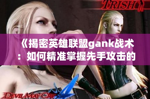 《揭密英雄联盟gank战术：如何精准掌握先手攻击的技巧》