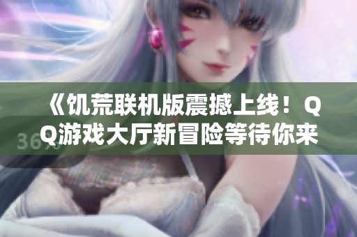 《饥荒联机版震撼上线！QQ游戏大厅新冒险等待你来征服》