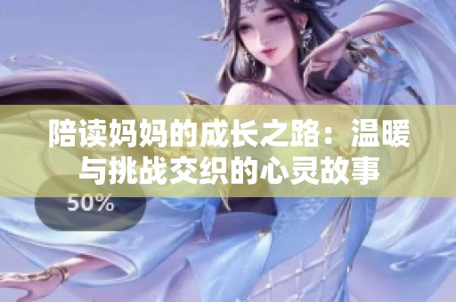 陪读妈妈的成长之路：温暖与挑战交织的心灵故事