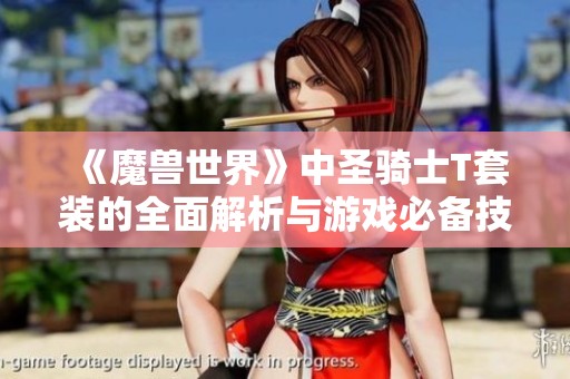 《魔兽世界》中圣骑士T套装的全面解析与游戏必备技巧分享