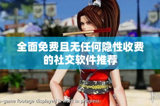 全面免费且无任何隐性收费的社交软件推荐