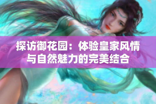 探访御花园：体验皇家风情与自然魅力的完美结合