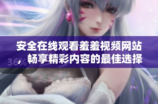 安全在线观看羞羞视频网站，畅享精彩内容的最佳选择