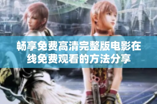 畅享免费高清完整版电影在线免费观看的方法分享