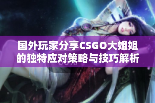 国外玩家分享CSGO大姐姐的独特应对策略与技巧解析