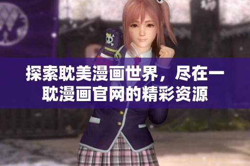 探索耽美漫画世界，尽在一耽漫画官网的精彩资源