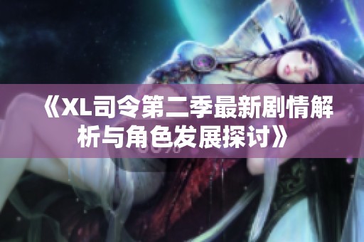 《XL司令第二季最新剧情解析与角色发展探讨》