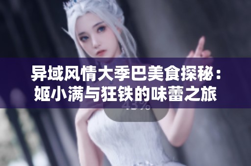 异域风情大季巴美食探秘：姬小满与狂铁的味蕾之旅