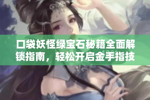 口袋妖怪绿宝石秘籍全面解锁指南，轻松开启金手指技巧分享