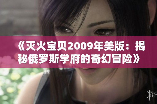 《灭火宝贝2009年美版：揭秘俄罗斯学府的奇幻冒险》