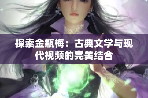 探索金瓶梅：古典文学与现代视频的完美结合
