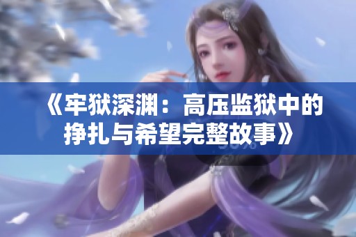 《牢狱深渊：高压监狱中的挣扎与希望完整故事》