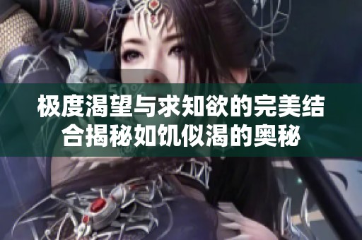 极度渴望与求知欲的完美结合揭秘如饥似渴的奥秘