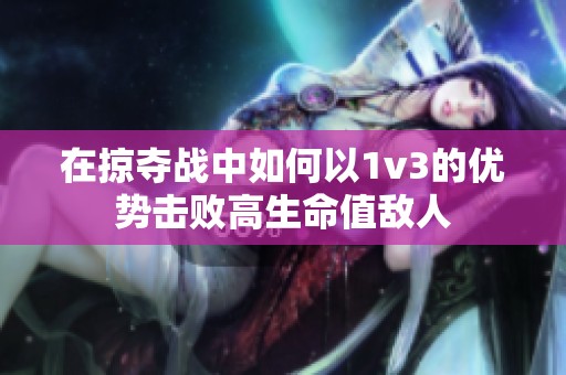 在掠夺战中如何以1v3的优势击败高生命值敌人