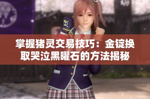 掌握猪灵交易技巧：金锭换取哭泣黑曜石的方法揭秘