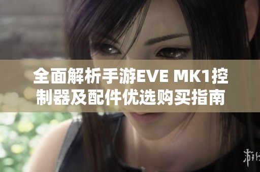 全面解析手游EVE MK1控制器及配件优选购买指南