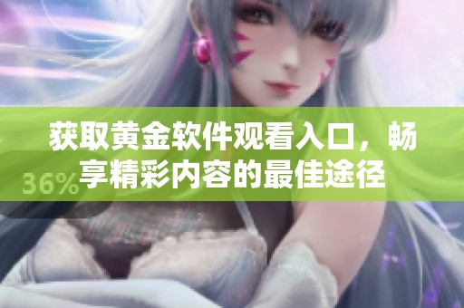 获取黄金软件观看入口，畅享精彩内容的最佳途径