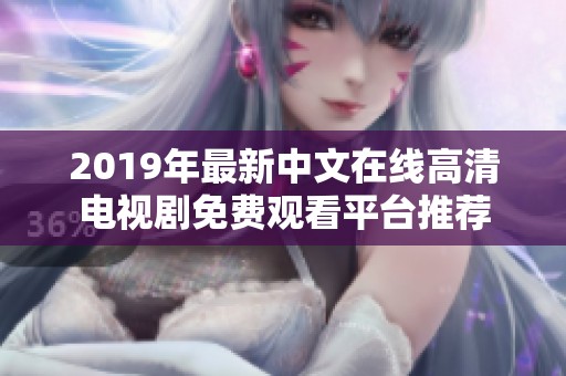 2019年最新中文在线高清电视剧免费观看平台推荐