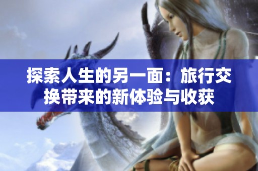 探索人生的另一面：旅行交换带来的新体验与收获