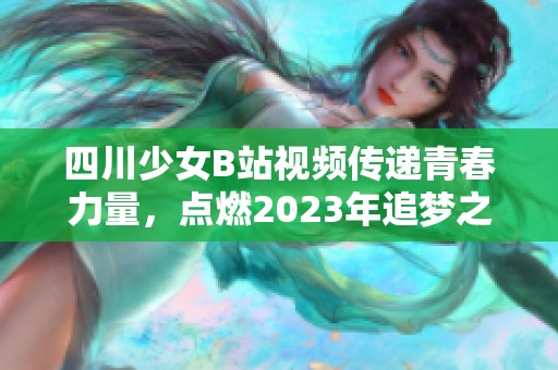 四川少女B站视频传递青春力量，点燃2023年追梦之旅
