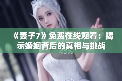 《妻子7》免费在线观看：揭示婚姻背后的真相与挑战