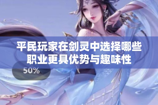 平民玩家在剑灵中选择哪些职业更具优势与趣味性