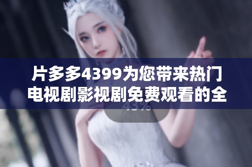 片多多4399为您带来热门电视剧影视剧免费观看的全新体验