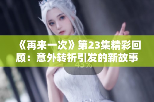 《再来一次》第23集精彩回顾：意外转折引发的新故事发展