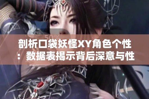 剖析口袋妖怪XY角色个性：数据表揭示背后深意与性格特征