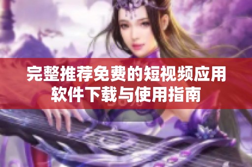 完整推荐免费的短视频应用软件下载与使用指南