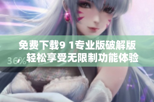 免费下载9 1专业版破解版，轻松享受无限制功能体验