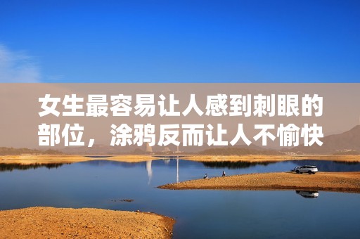 女生最容易让人感到刺眼的部位，涂鸦反而让人不愉快