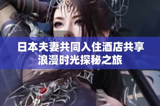日本夫妻共同入住酒店共享浪漫时光探秘之旅