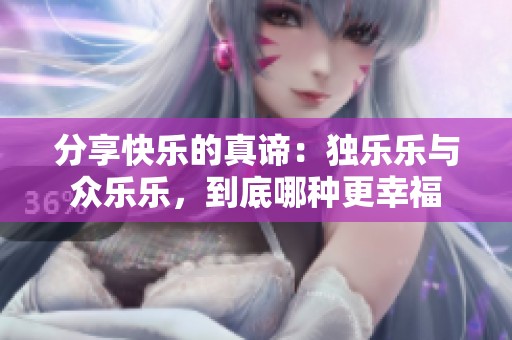 分享快乐的真谛：独乐乐与众乐乐，到底哪种更幸福