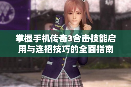 掌握手机传奇3合击技能启用与连招技巧的全面指南