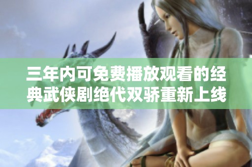 三年内可免费播放观看的经典武侠剧绝代双骄重新上线