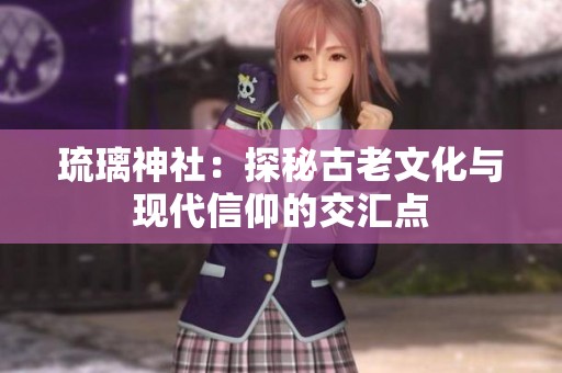 琉璃神社：探秘古老文化与现代信仰的交汇点