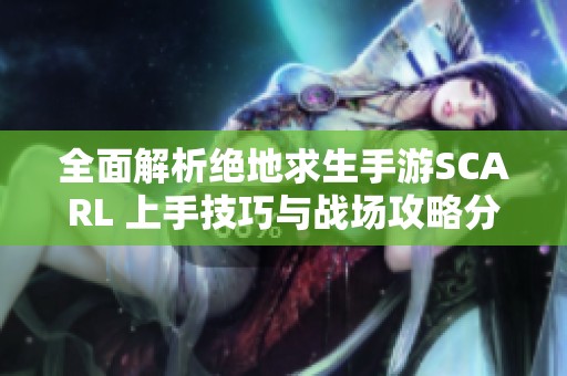 全面解析绝地求生手游SCARL 上手技巧与战场攻略分享