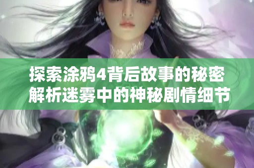 探索涂鸦4背后故事的秘密 解析迷雾中的神秘剧情细节