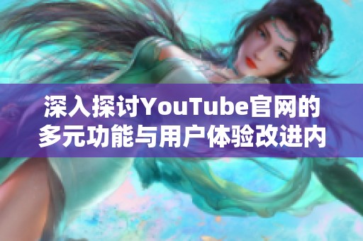 深入探讨YouTube官网的多元功能与用户体验改进内容