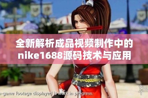 全新解析成品视频制作中的nike1688源码技术与应用探讨