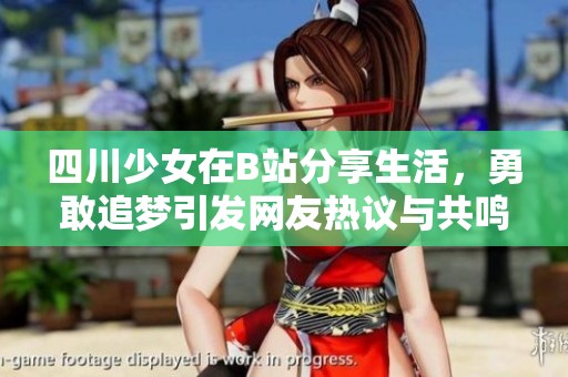 四川少女在B站分享生活，勇敢追梦引发网友热议与共鸣