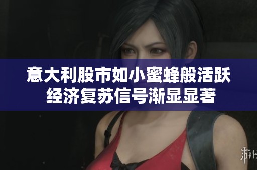 意大利股市如小蜜蜂般活跃 经济复苏信号渐显显著