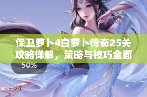 保卫萝卜4白萝卜传奇25关攻略详解，策略与技巧全面分享