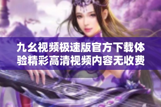 九幺视频极速版官方下载体验精彩高清视频内容无收费