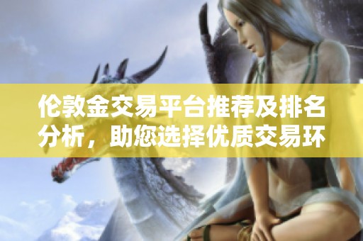 伦敦金交易平台推荐及排名分析，助您选择优质交易环境