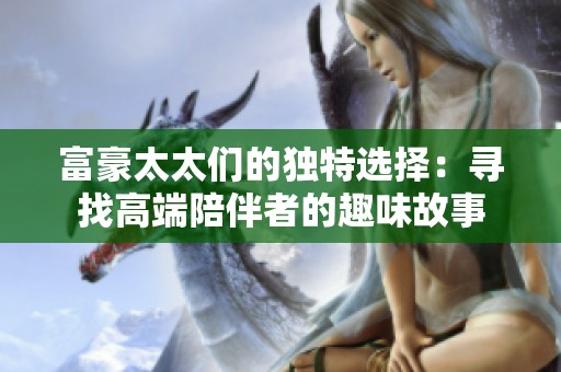 富豪太太们的独特选择：寻找高端陪伴者的趣味故事