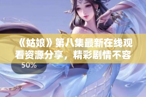 《姑娘》第八集最新在线观看资源分享，精彩剧情不容错过