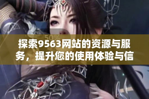 探索9563网站的资源与服务，提升您的使用体验与信息获取能力